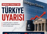 MORGAN STANLEY’DEN TÜRKİYE EKONOMİSİNE İKİ KRİTİK UYARI